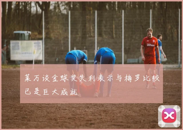 莱万谈金球奖失利表示与梅罗比较已是巨大成就