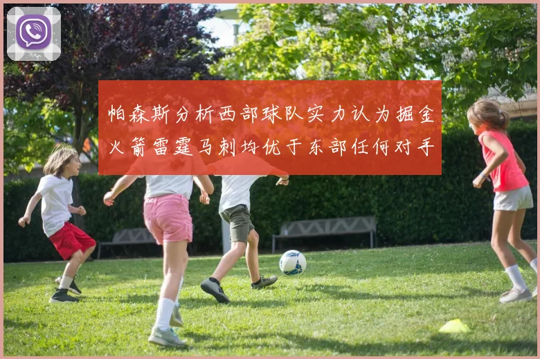 帕森斯分析西部球队实力认为掘金火箭雷霆马刺均优于东部任何对手