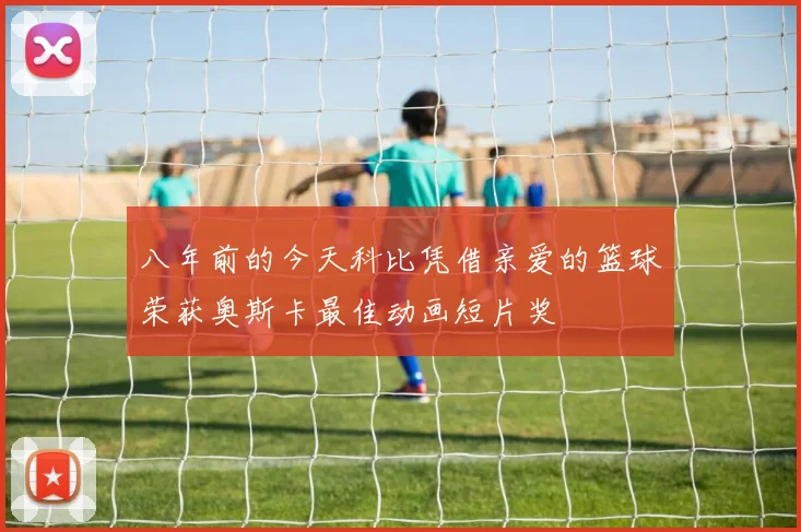 八年前的今天科比凭借亲爱的篮球荣获奥斯卡最佳动画短片奖