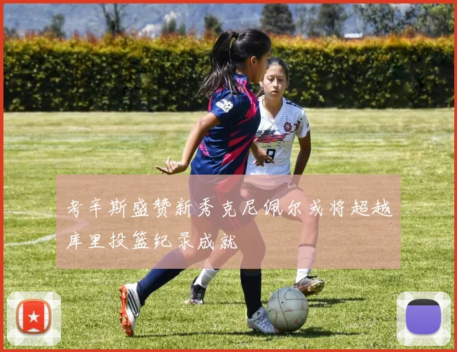 考辛斯盛赞新秀克尼佩尔或将超越库里投篮纪录成就