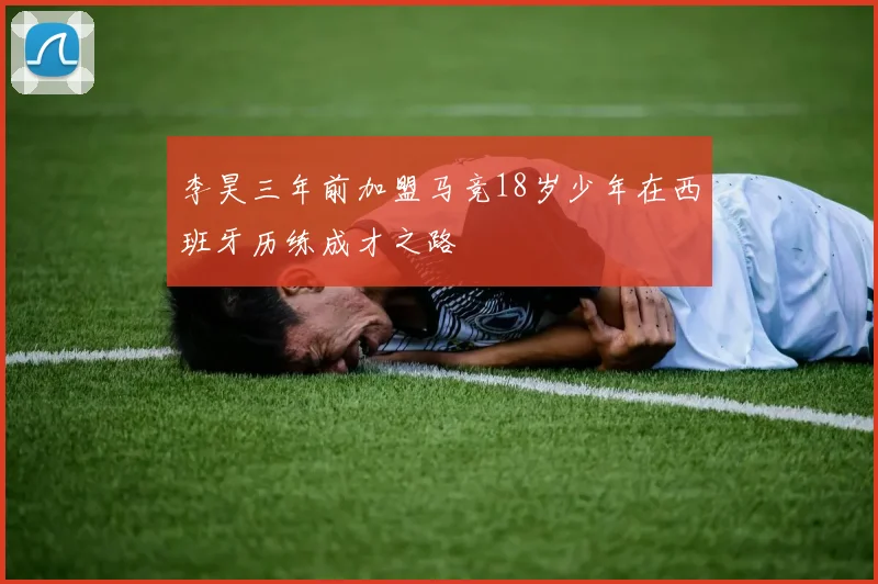 李昊三年前加盟马竞18岁少年在西班牙历练成才之路