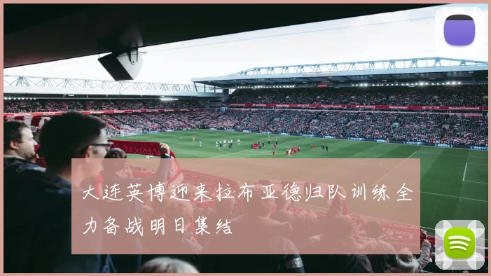 大连英博迎来拉布亚德归队训练全力备战明日集结
