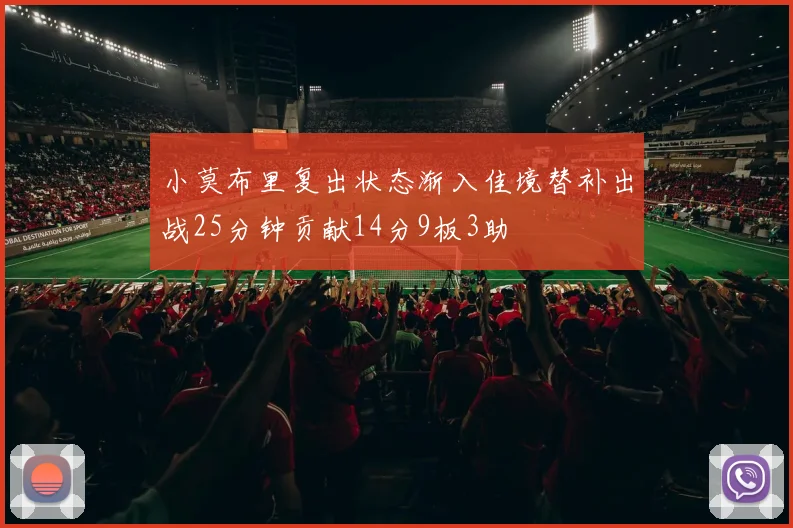 小莫布里复出状态渐入佳境替补出战25分钟贡献14分9板3助