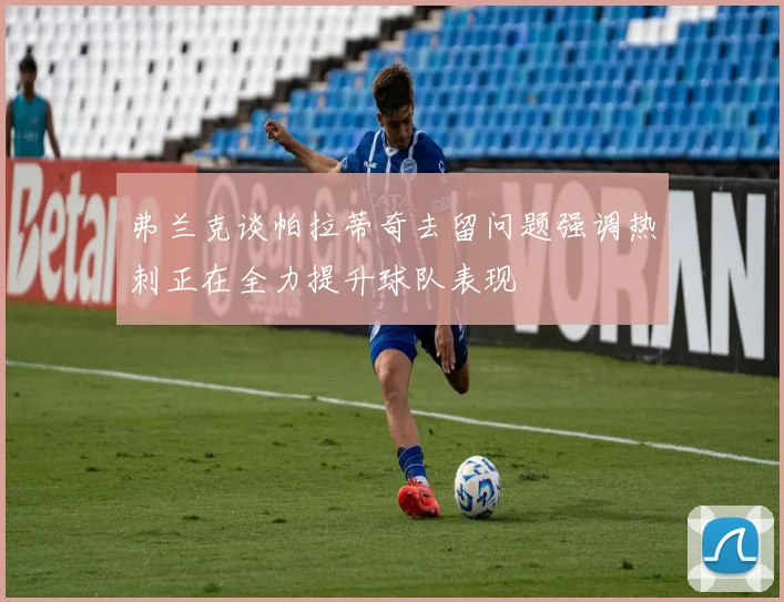弗兰克谈帕拉蒂奇去留问题强调热刺正在全力提升球队表现