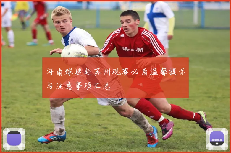 河南球迷赴苏州观赛必看温馨提示与注意事项汇总