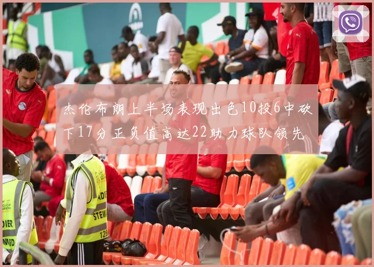 杰伦布朗上半场表现出色10投6中砍下17分正负值高达22助力球队领先