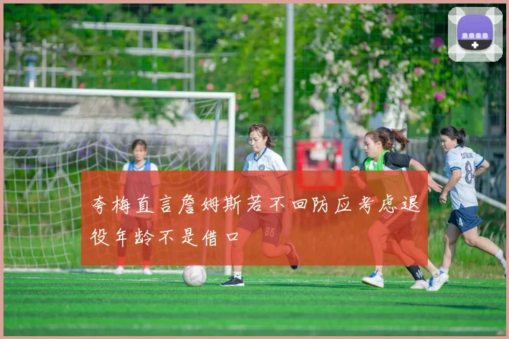 夸梅直言詹姆斯若不回防应考虑退役年龄不是借口