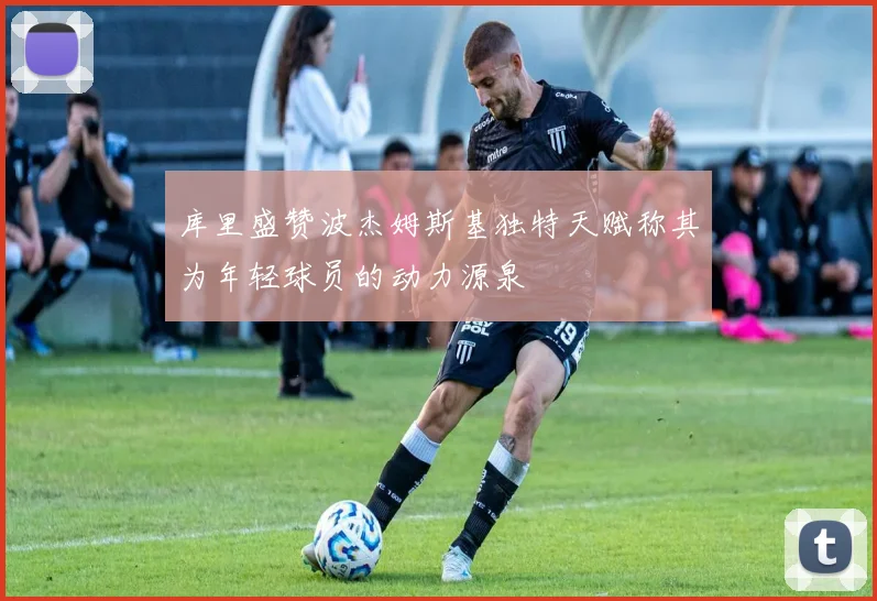 库里盛赞波杰姆斯基独特天赋称其为年轻球员的动力源泉