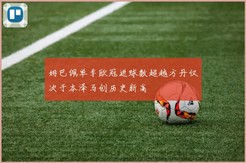 姆巴佩单季欧冠进球数超越方丹仅次于本泽马创历史新高