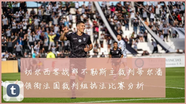 切尔西客战那不勒斯主裁判蒂尔潘领衔法国裁判组执法比赛分析